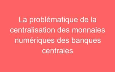 La problématique de la centralisation des monnaies numériques des banques centrales