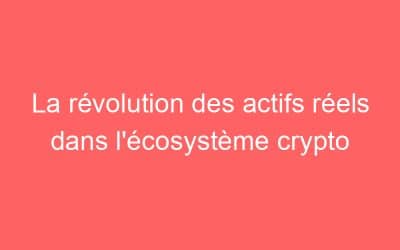 La révolution des actifs réels dans l’écosystème crypto