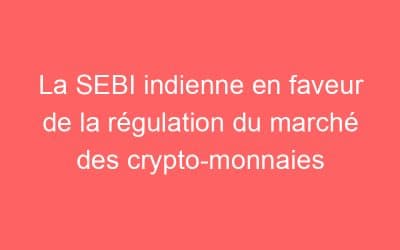 La SEBI indienne en faveur de la régulation du marché des crypto-monnaies