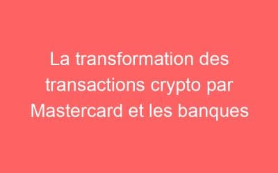 La transformation des transactions crypto par Mastercard et les banques