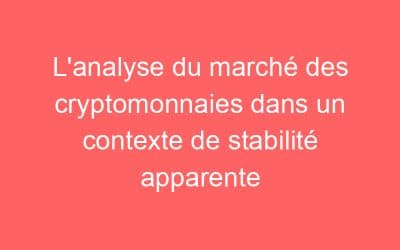 L’analyse du marché des cryptomonnaies dans un contexte de stabilité apparente