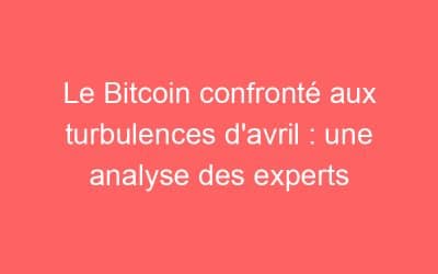 Le Bitcoin confronté aux turbulences d’avril : une analyse des experts