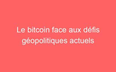 Le bitcoin face aux défis géopolitiques actuels