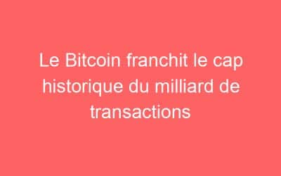 Le Bitcoin franchit le cap historique du milliard de transactions