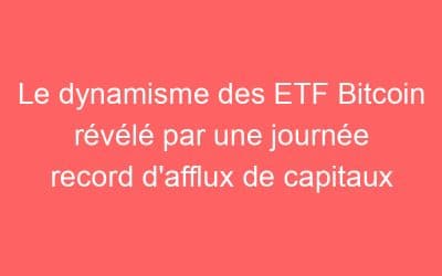 Le dynamisme des ETF Bitcoin révélé par une journée record d’afflux de capitaux