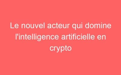 Le nouvel acteur qui domine l’intelligence artificielle en crypto