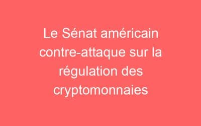Le Sénat américain contre-attaque sur la régulation des cryptomonnaies
