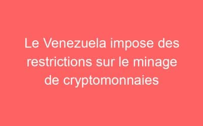 Le Venezuela impose des restrictions sur le minage de cryptomonnaies