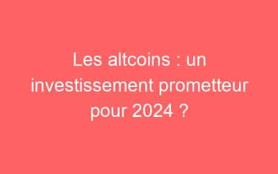 Les altcoins : un investissement prometteur pour 2024 ?