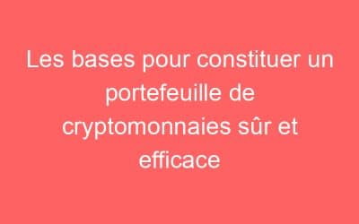 Les bases pour constituer un portefeuille de cryptomonnaies sûr et efficace