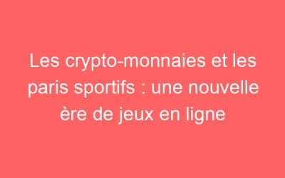 Les crypto-monnaies et les paris sportifs : une nouvelle ère de jeux en ligne