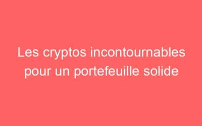 Les cryptos incontournables pour un portefeuille solide