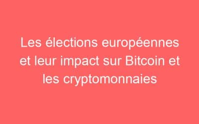 Les élections européennes et leur impact sur Bitcoin et les cryptomonnaies