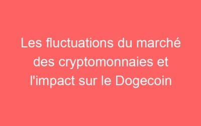 Les fluctuations du marché des cryptomonnaies et l’impact sur le Dogecoin