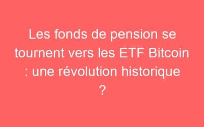 Les fonds de pension se tournent vers les ETF Bitcoin : une révolution historique ?