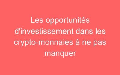Les opportunités d’investissement dans les crypto-monnaies à ne pas manquer