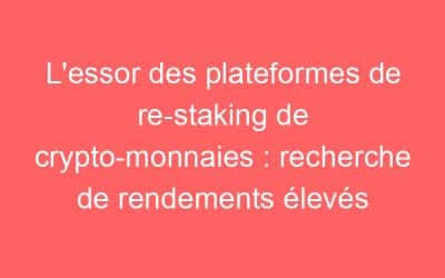 L’essor des plateformes de re-staking de crypto-monnaies : recherche de rendements élevés