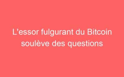 L’essor fulgurant du Bitcoin soulève des questions