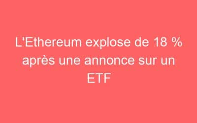L’Ethereum explose de 18 % après une annonce sur un ETF