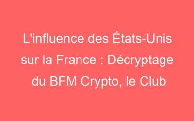 L’influence des États-Unis sur la France : Décryptage du BFM Crypto, le Club