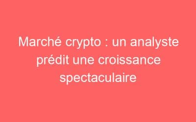 Marché crypto : un analyste prédit une croissance spectaculaire