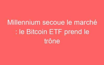 Millennium secoue le marché : le Bitcoin ETF prend le trône