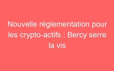 Nouvelle réglementation pour les crypto-actifs : Bercy serre la vis