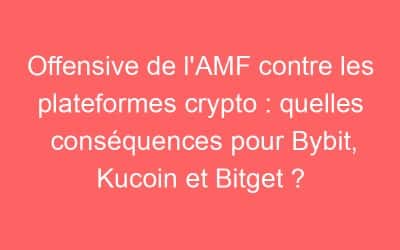 Offensive de l’AMF contre les plateformes crypto : quelles conséquences pour Bybit, Kucoin et Bitget ?
