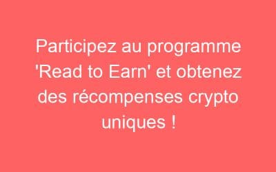 Participez au programme ‘Read to Earn’ et obtenez des récompenses crypto uniques !