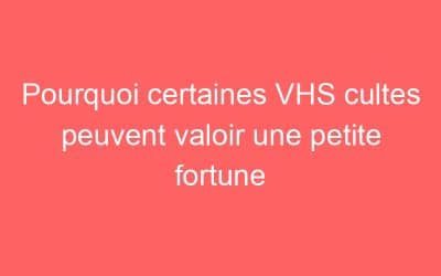 Pourquoi certaines VHS cultes peuvent valoir une petite fortune