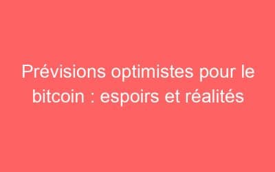 Prévisions optimistes pour le bitcoin : espoirs et réalités