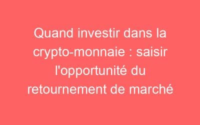 Quand investir dans la crypto-monnaie : saisir l’opportunité du retournement de marché