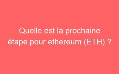 Quelle est la prochaine étape pour ethereum (ETH) ?