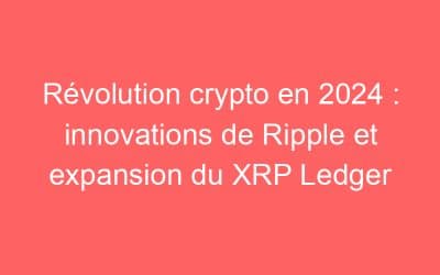 Révolution crypto en 2024 : innovations de Ripple et expansion du XRP Ledger