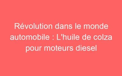 Révolution dans le monde automobile : L’huile de colza pour moteurs diesel