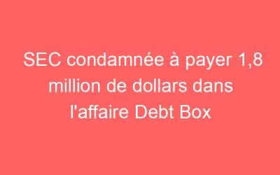 SEC condamnée à payer 1,8 million de dollars dans l’affaire Debt Box
