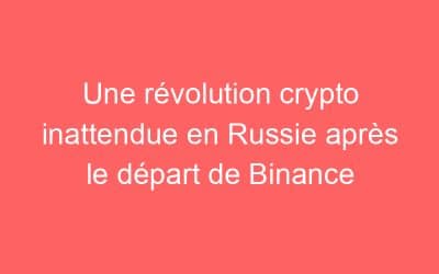 Une révolution crypto inattendue en Russie après le départ de Binance