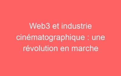 Web3 et industrie cinématographique : une révolution en marche