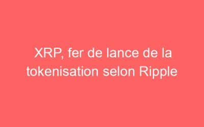 XRP, fer de lance de la tokenisation selon Ripple