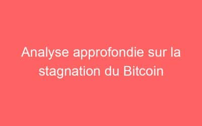 Analyse approfondie sur la stagnation du Bitcoin