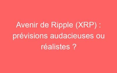 Avenir de Ripple (XRP) : prévisions audacieuses ou réalistes ?