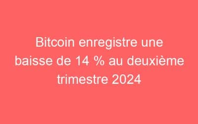 Bitcoin enregistre une baisse de 14 % au deuxième trimestre 2024