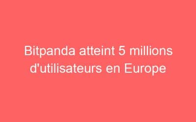 Bitpanda atteint 5 millions d’utilisateurs en Europe