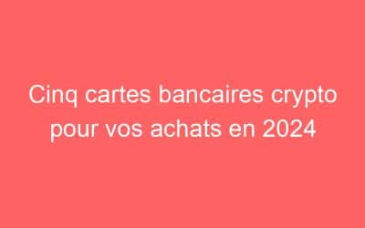 Cinq cartes bancaires crypto pour vos achats en 2024