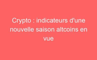 Crypto : indicateurs d’une nouvelle saison altcoins en vue