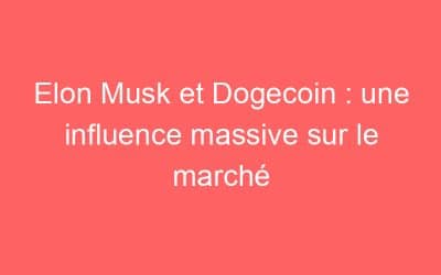 Elon Musk et Dogecoin : une influence massive sur le marché