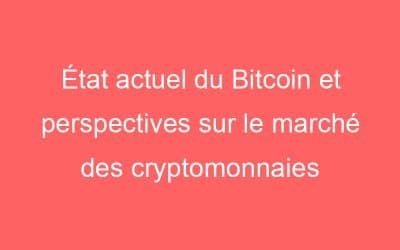 État actuel du Bitcoin et perspectives sur le marché des cryptomonnaies