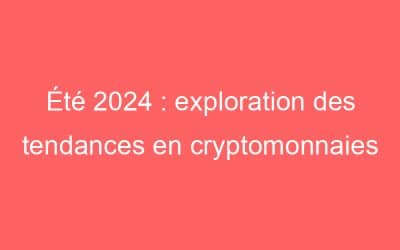 Été 2024 : exploration des tendances en cryptomonnaies