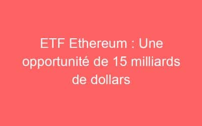 ETF Ethereum : Une opportunité de 15 milliards de dollars