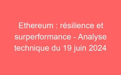 Ethereum : résilience et surperformance – Analyse technique du 19 juin 2024